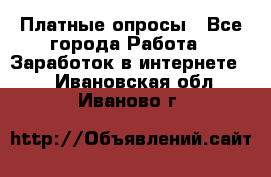 Платные опросы - Все города Работа » Заработок в интернете   . Ивановская обл.,Иваново г.